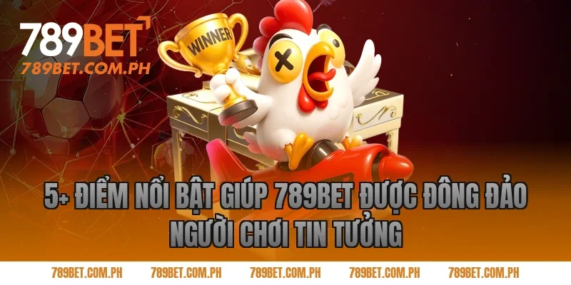5+ Điểm nổi bật giúp 789BET được đông đảo người chơi tin tưởng