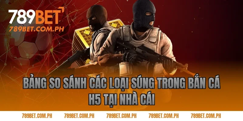 Bảng so sánh các loại súng trong bắn cá H5 tại Nhà cái
