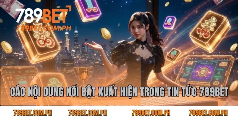 Các nội dung nổi bật xuất hiện trong tin tức 789BET