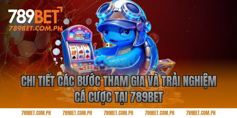 Chi tiết các bước tham gia và trải nghiệm cá cược tại 789BET