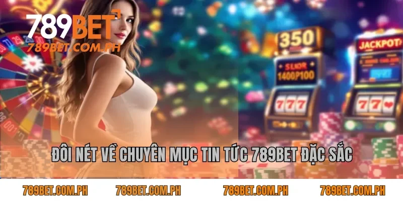 Đôi nét về chuyên mục tin tức 789BET đặc sắc