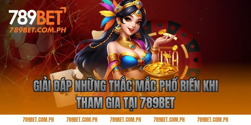 Giải đáp những thắc mắc phổ biến khi tham gia tại 789BET