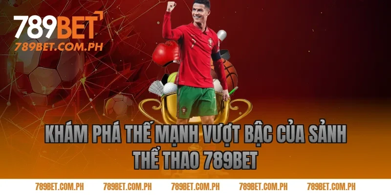 Khám Phá Thế Mạnh Vượt Bậc Của Sảnh Thể Thao 789BET