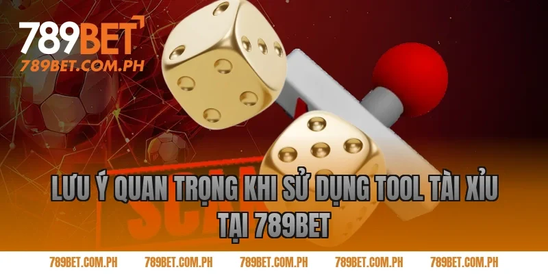 Lưu ý quan trọng khi sử dụng tool tài xỉu tại 789BET