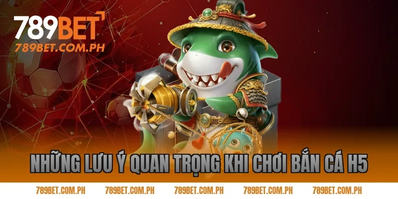 Những lưu ý quan trọng khi chơi bắn cá H5