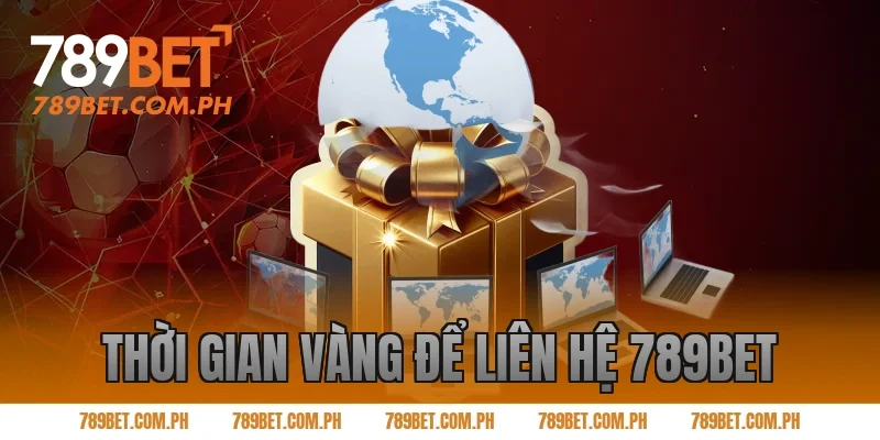 Thời Gian Vàng Để Liên Hệ 789BET